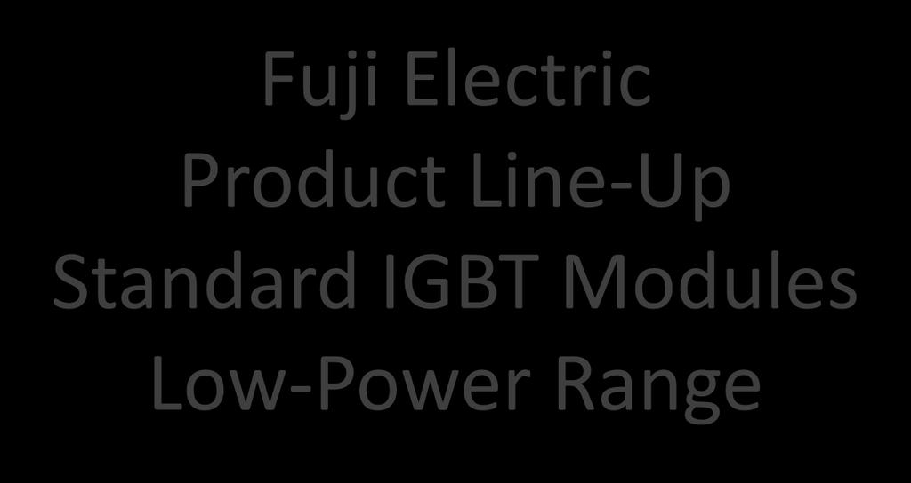 Fuji Electric Product Line-Up Standard IGBT Modules