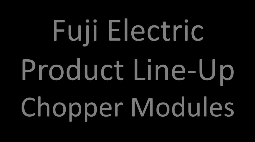 Fuji Electric Product Line-Up Chopper Modules