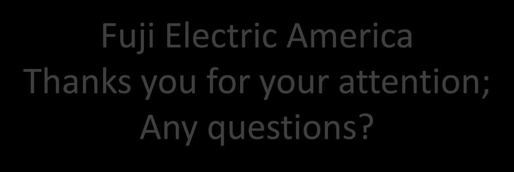 Fuji Electric America Thanks you for your attention; Any