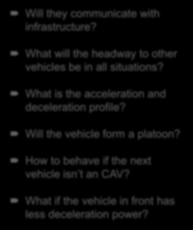 How many CAV s create a tipping point in the network? Will they communicate with infrastructure? What will the headway to other vehicles be in all situations?