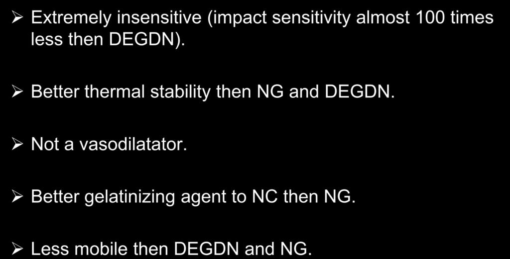 TEGDN Extremely insensitive (impact sensitivity almost 100 times less then DEGDN). Better thermal stability then NG and DEGDN. Not a vasodilatator. Better gelatinizing agent to NC then NG.