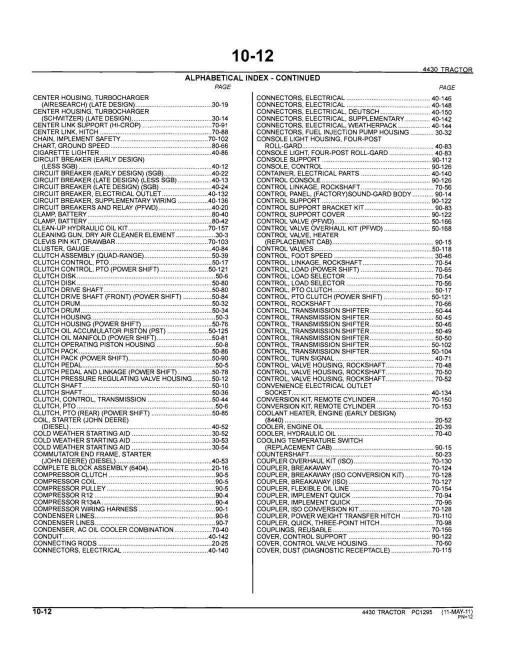 10-12 ALPHABETICAL INDEX - CONTINUED PAGE 4430 TRACTOR CENTER HOUSING, TURBOCHARGER CONNECTORS, ELECTRICAL... 40-146 (AI RESEARCH) (LATE DESIGN)... 30-19 CONNECTORS, ELECTRICAL.
