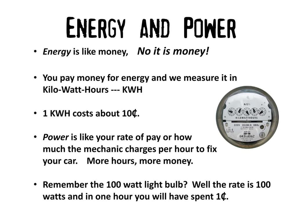 We buy electricity in kilo watt hours and this is a unit of energy. For purposes of this discussion, we will use a cost of 10 cents per kilo watt hour or KWH.