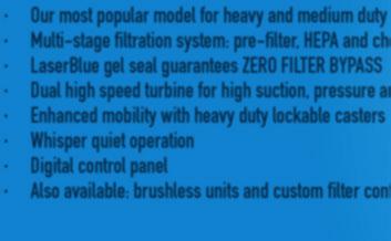 Multi-stage filtration system: pre-filter, HEPA and chemical filter LaserBlue gel seal guarantees ZERO FILTER BYPASS Dual high speed turbine for high suction, pressure and airflow Enhanced mobility