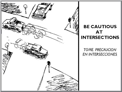 BE CAUTIOUS AT INTERSECTIONS Over 2/3 of all traffic injuries occur at intersections, so be prepared when you approach one.