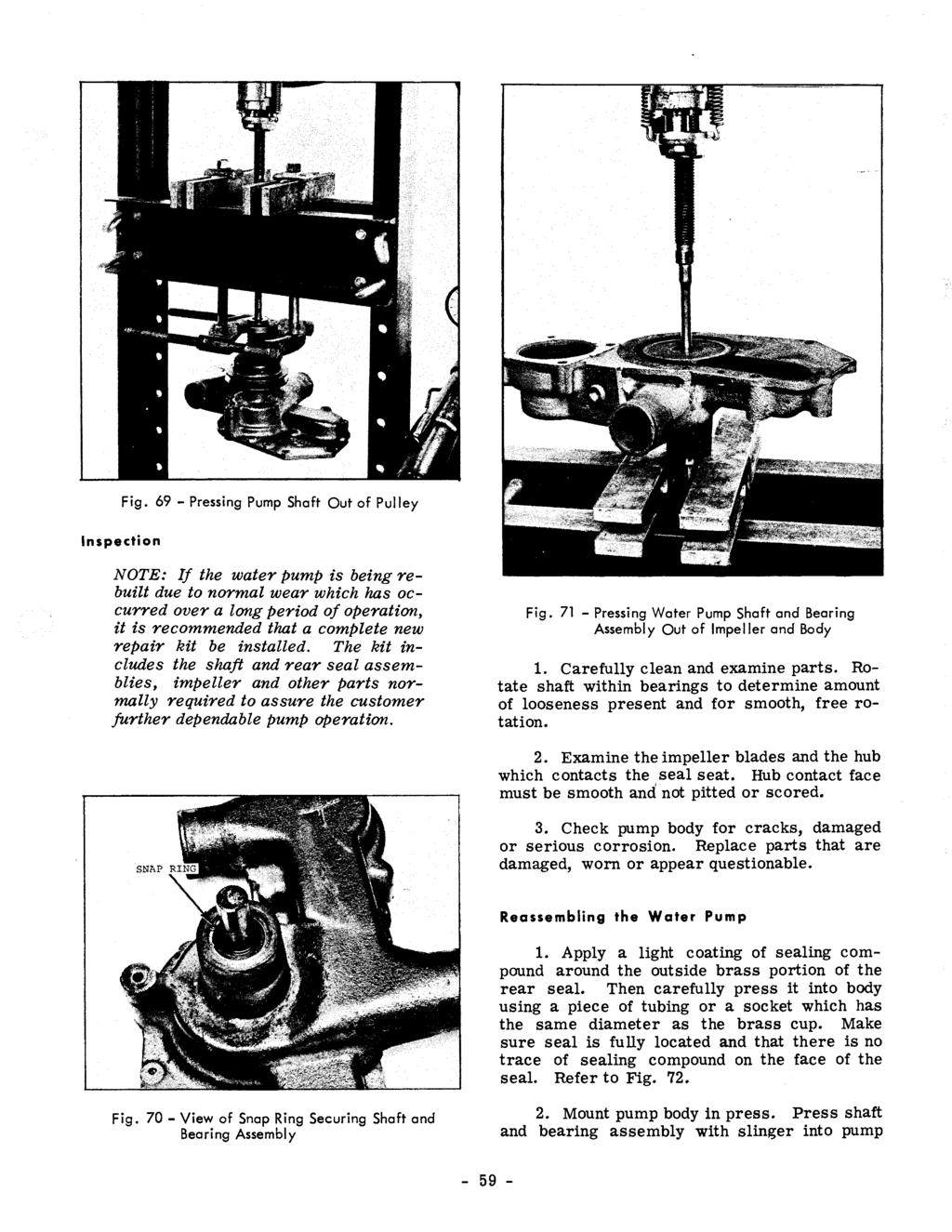 Fig. 69 - Pressing Pump Shaft Out of Pulley Inspection NOTE: If the water pump is being rebuilt due to normal wear which has occurred over a long period of operation, it is recommended that a