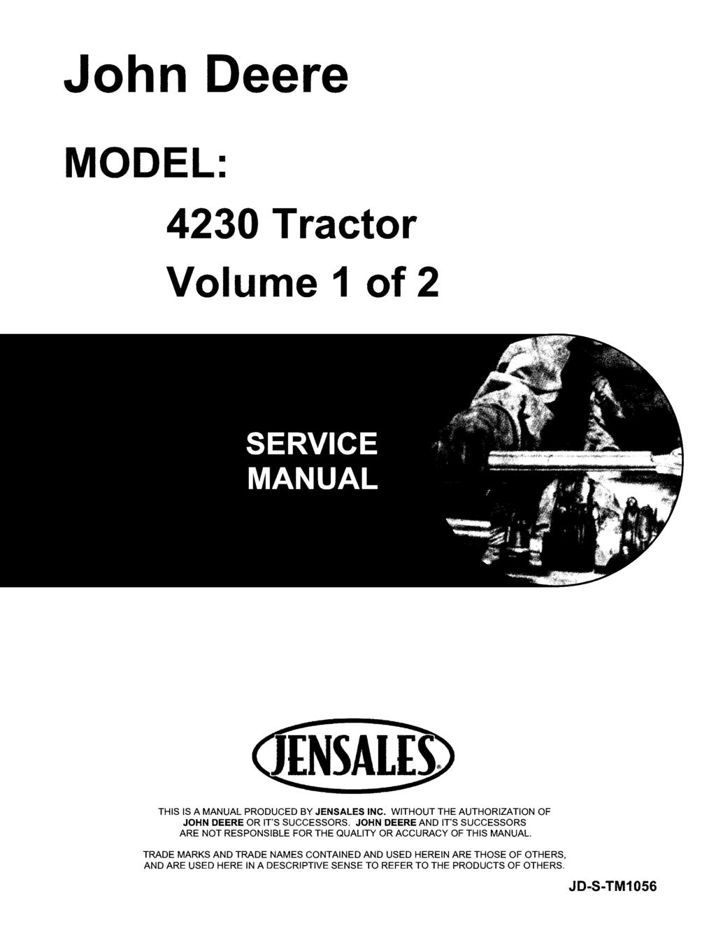 John Deere MODEL: 4230 Tractor Volume 1 of 2 THIS IS A MANUAL PRODUCED BY JENSALES INC. WITHOUT THE AUTHORIZATION OF JOHN DEERE OR IT'S SUCCESSORS.