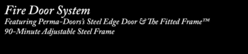 Fire Door System Featuring Perma-Doors s Steel Edge Door & The Fitted Frame 90-Minute Adjustable Steel Frame Fitted Frame with Kerfed Weatherstripping Fitted Frame is an adjustable throat steel door