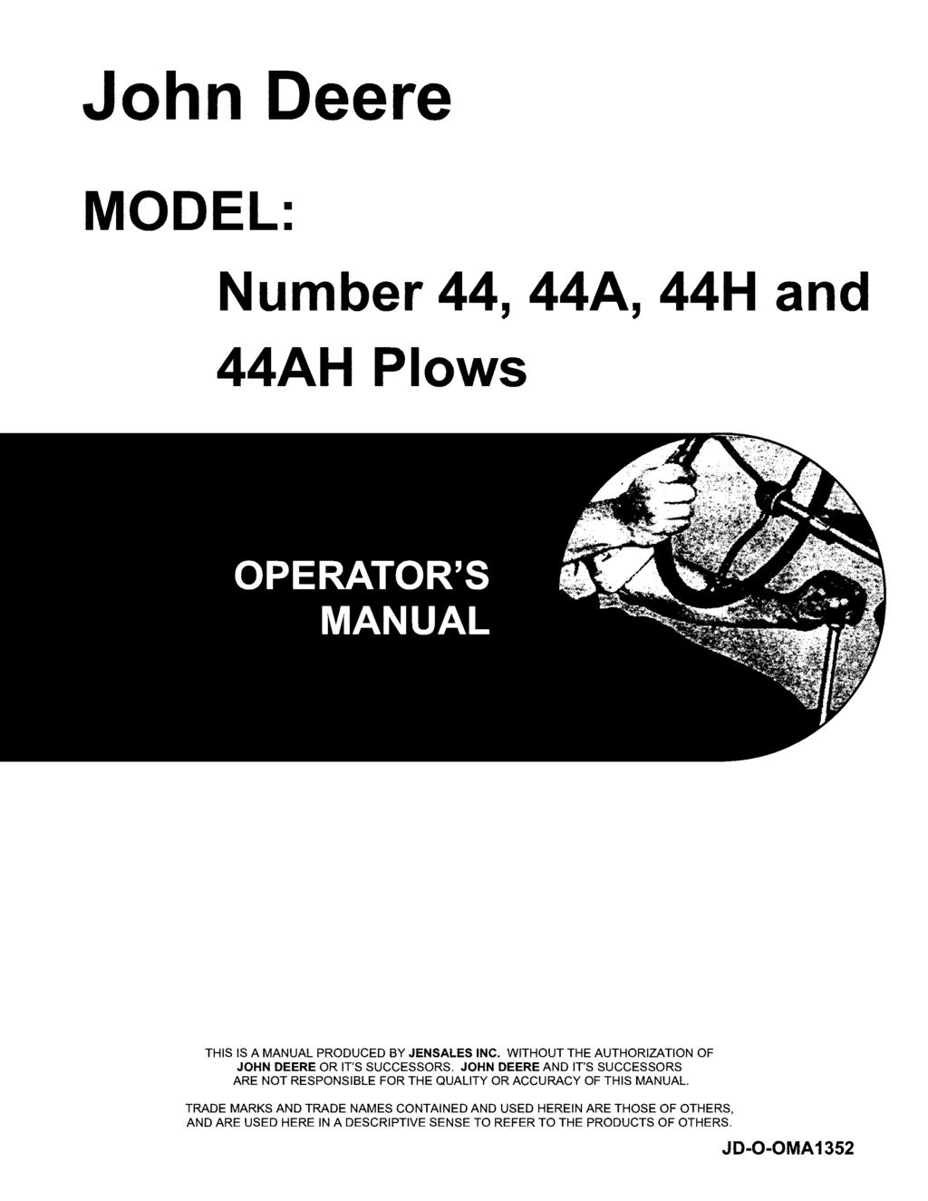 John Deere MODEL: Number 44, 44A, 44H and 44AH Plows THIS IS A MANUAL PRODUCED BY JENSALES INC. WITHOUT THE AUTHORIZATION OF JOHN DEERE OR IT'S SUCCESSORS.