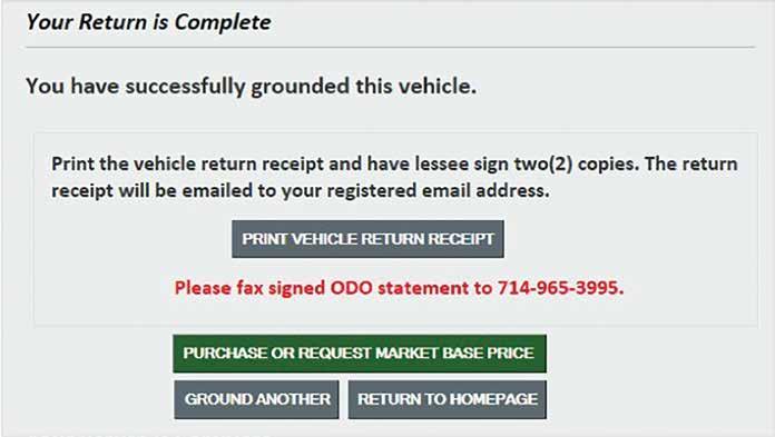 6. Your Return is Complete. a. Print two copies of the Vehicle Return Receipt and obtain the lessee signature on each. b. Fax the signed Odometer (ODO) statement to HMF at 714-965-3995. c. You may now choose to Purchase Or Request Market Base Price, Ground Another vehicle, or Return To Homepage.