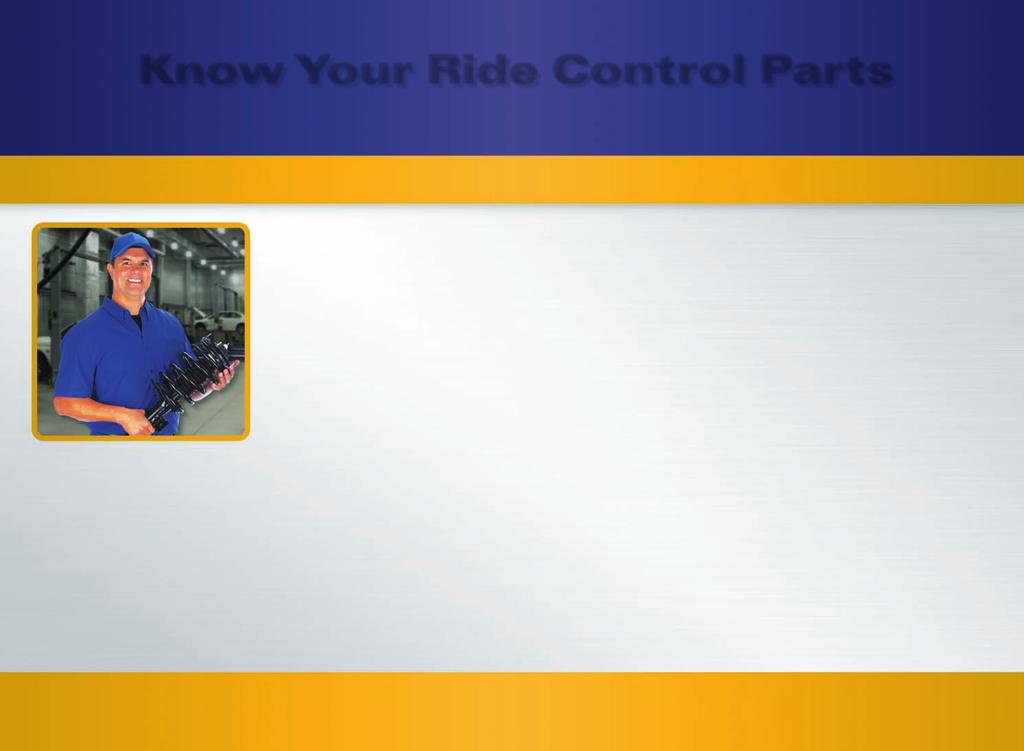 Know Your Ride Control Parts Install Only Premium-Quality Aftermarket Parts from Trusted, Full-Service Providers VALUE Safe & Sound GUARANTEE 90-Day, Risk-Free Offer. Limited Lifetime Warranty.