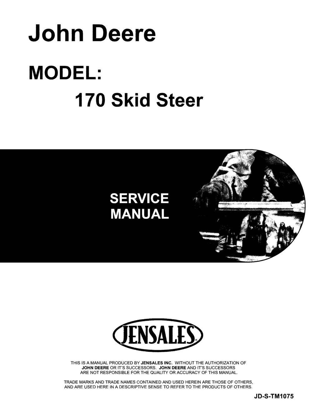 John Deere MODEL: 170 Skid Steer THIS IS A MANUAL PRODUCED BY JENSALES INC. WITHOUT THE AUTHORIZATION OF JOHN DEERE OR IT'S SUCCESSORS.