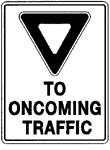 90 x 120 cm YIELD TO ONCOMING TRAFFIC (Regulatory) This sign indicates a single lane situation. Yield to all oncoming traffic, stopping if necessary. Colour: Black and red on white.