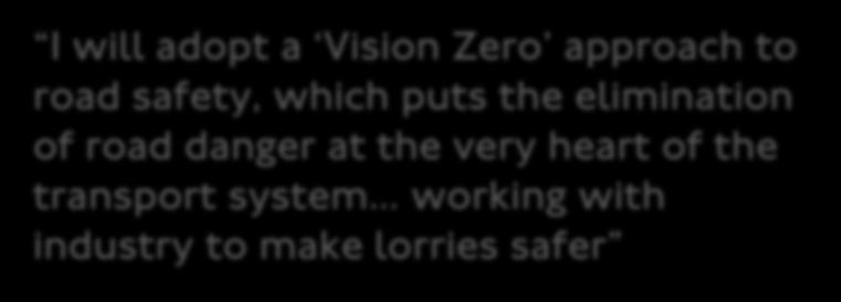 junctions, and safer lorries I will adopt a Vision Zero approach to road safety, which puts the