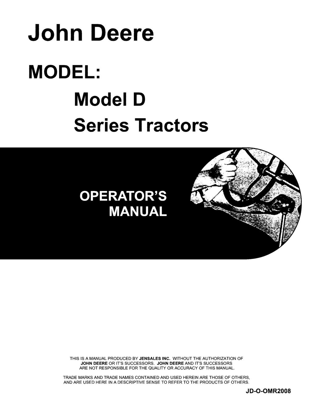 John Deere MODEL: Model D Series Tractors THIS IS A MANUAL PRODUCED BY JENSALES INC. WITHOUT THE AUTHORIZATION OF JOHN DEERE OR IT'S SUCCESSORS.