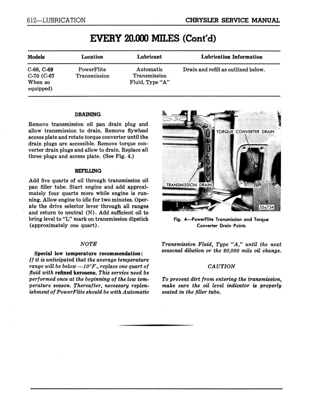 612 LUBRICATION CHRYSLER SERVICE MANUAL EVERY 20,000 MILES (Cont'd) Models Location Lubricant Lubrication Information C-68, C-69 C-70 (C-67 When so equipped) PowerFlite Automatic Fluid, Type "A"