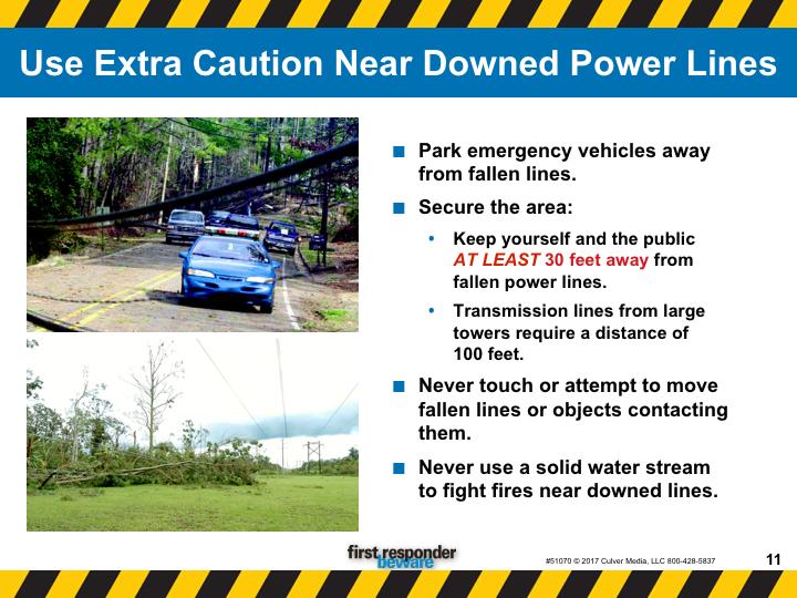 Use extra caution near downed power lines. Dealing with downed lines requires additional measures to protect life and property. Park emergency vehicles away from fallen lines.