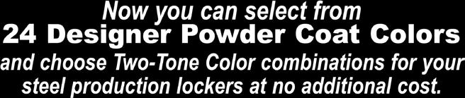 Now you can select from 24 Designer Powder Coat Colors and choose Two-Tone Color combinations for your steel production lockers at no additional cost.