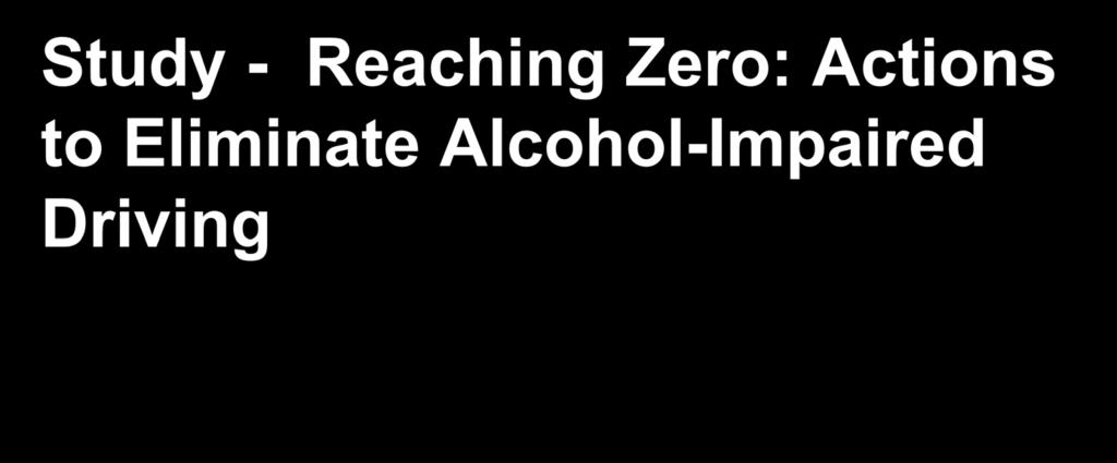 Study - Reaching Zero: Actions to Eliminate Alcohol-Impaired Driving Recommendations:.