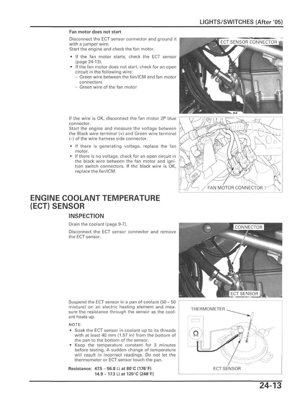 Fan motor does not start Disconnect the ECT sensor connector and ground it with a jumper wire. Start the engine and check the fan motor. If the fan motor starts, check the ECT sensor (page 24-13).