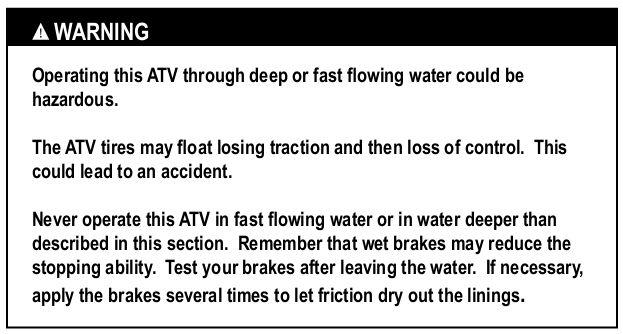 You can ride the ATV through shallow water. Make sure it is not more than 10cm (4 inches) deep and is not moving fast. Choose a good place to cross before you ride through the water.