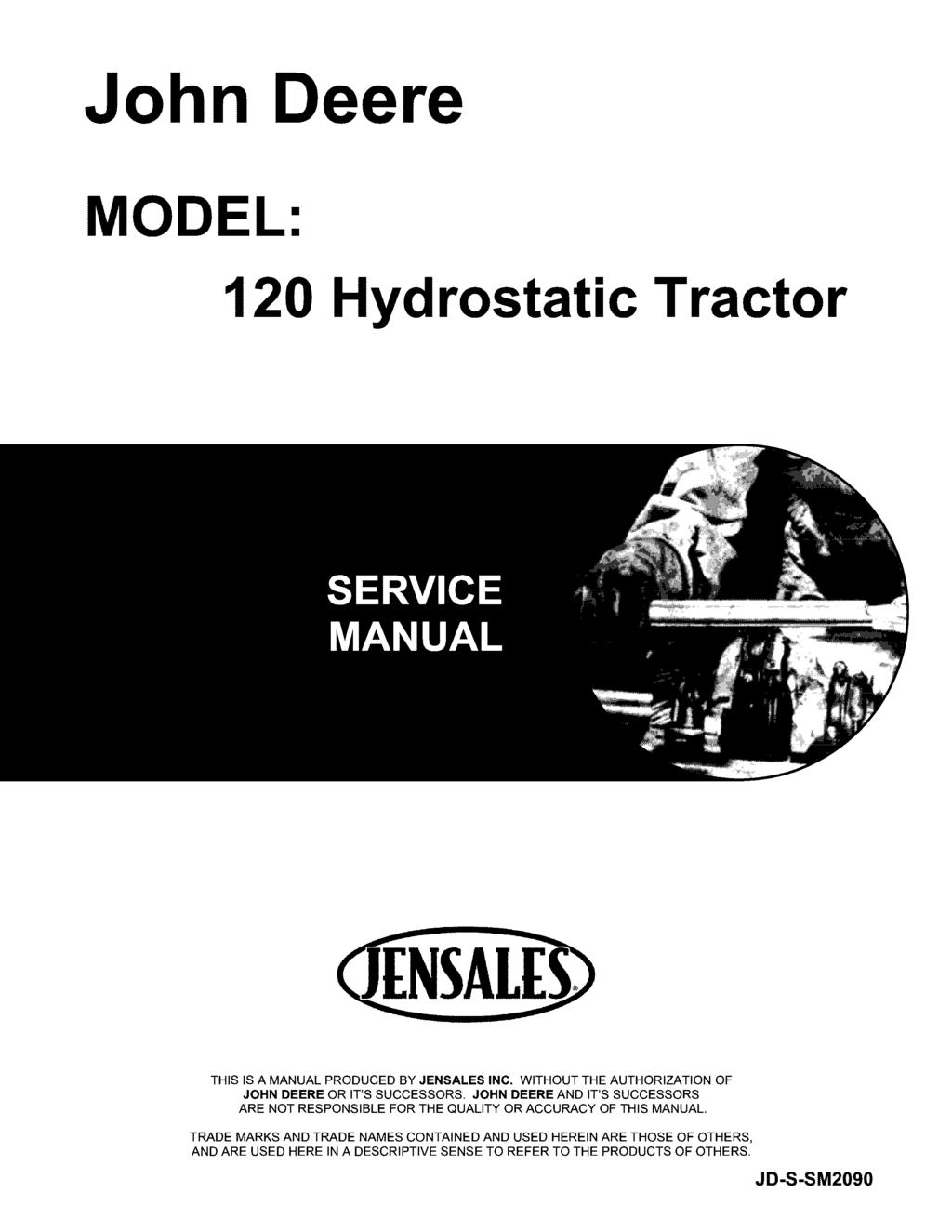 John Deere MODEL: 120 Hydrostatic Tractor THIS IS A MANUAL PRODUCED BY JENSALES INC. WITHOUT THE AUTHORIZATION OF JOHN DEERE OR IT'S SUCCESSORS.