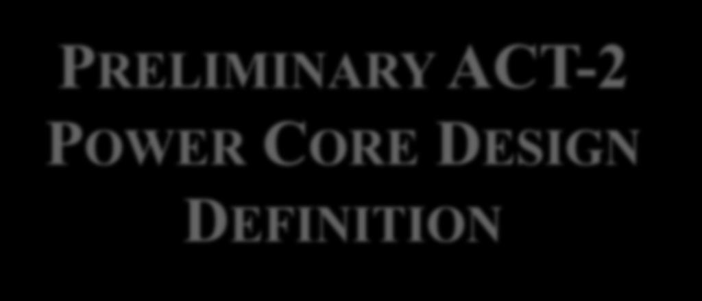 PRELIMINARY ACT-2 POWER CORE DESIGN DEFINITION X.R. Wang, C. Koehly, M. S. Tillack, S.