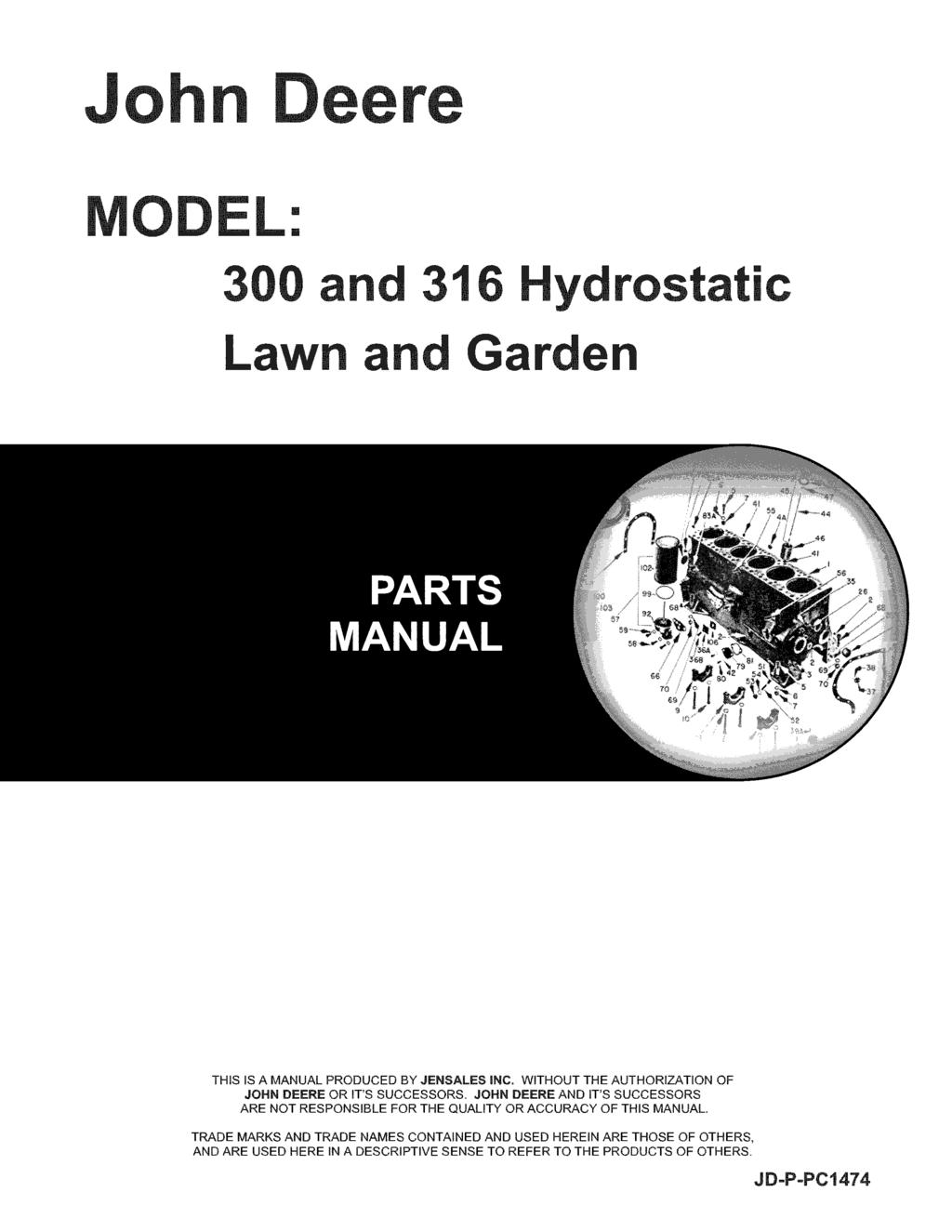 John Deere MODEL: 300 and 316 Hydrostatic Lawn and Garden THIS IS A MANUAL PRODUCED BY JENSALES INC. WITHOUT THE AUTHORIZATION OF JOHN DEERE OR IT'S SUCCESSORS.