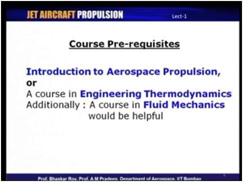 (Refer Slide Time: 04:39) So, there are couple of courses that we feel are prerequisites for this course, one is one of our own course that is in on introduction to aerospace propulsion which we had