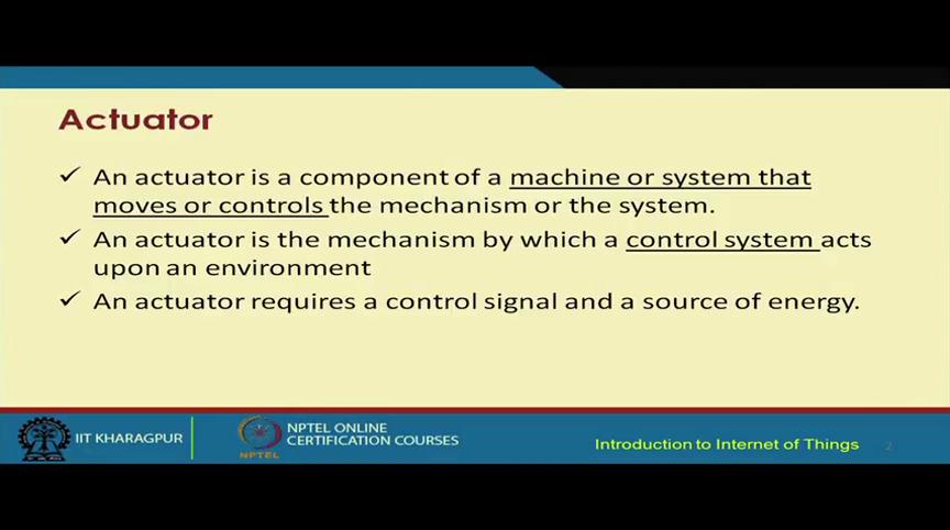 (Refer Slide Time: 03:52) So, an actuator is a component of a machine or a system that moves or controls the mechanism of the system.