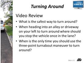 4: Turning Around Answer Key Slides 6.32 and 6.33 Video 6.4 Discuss the topics covered in Video 6.4 Slides 6.32 and 6.33: Video 6.4 Turning Around Play Video 6.4. Turning Around (Time: 1 minute 50 seconds) After viewing, review Video Review 6.