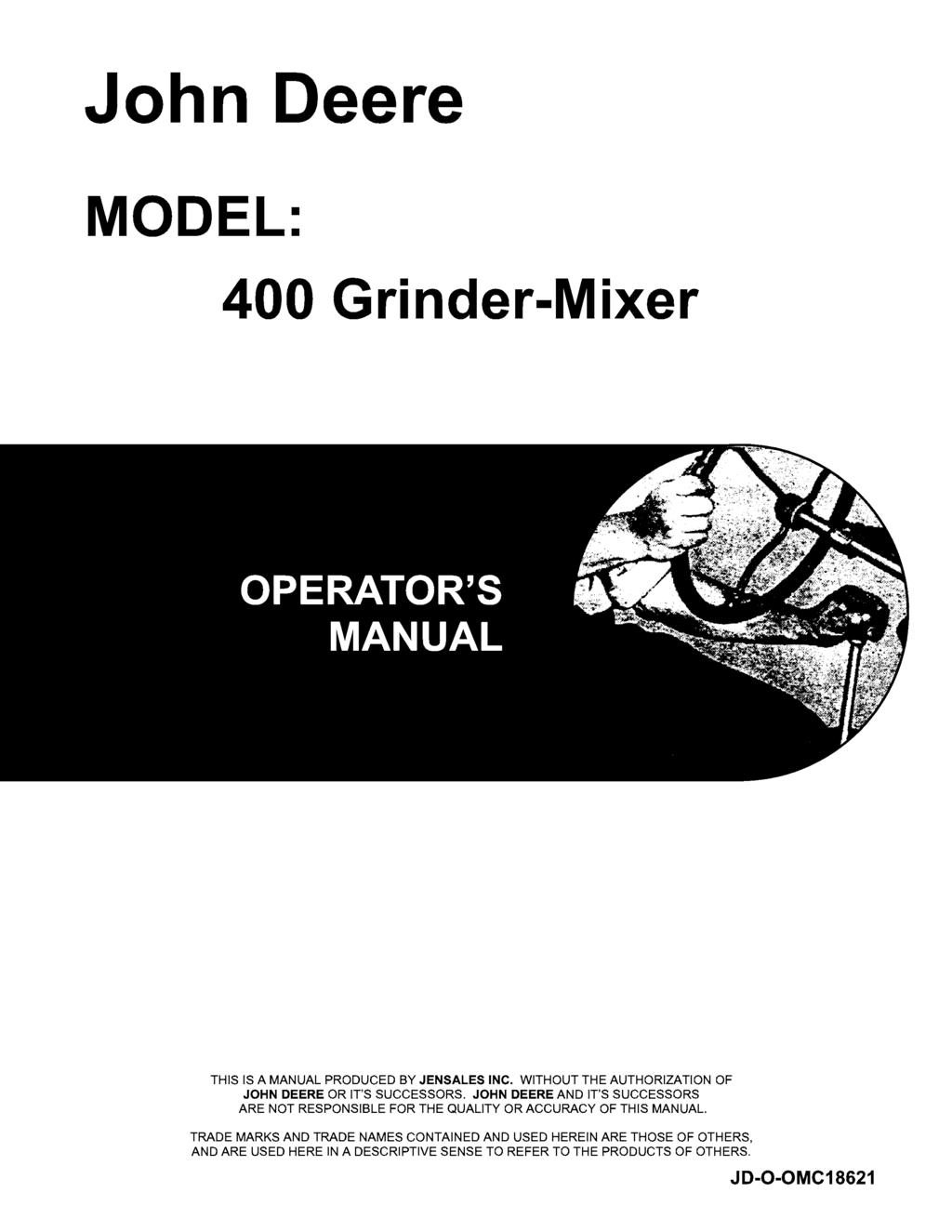 John Deere MODEL: 400 Grinder-Mixer THIS IS A MANUAL PRODUCED BY JENSALES INC. WITHOUT THE AUTHORIZATION OF JOHN DEERE OR IT'S SUCCESSORS.