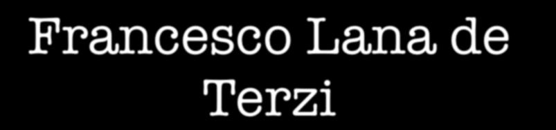 Francesco Lana de Terzi Francesco Lana de Terzi (Brescia, Lombardy 1631 22 February 1687 Brescia,
