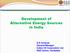 Development of Alternative Energy Sources in India. G K Acharya General Manager Indian Oil Corporation Ltd. R&D Centre, Faridabad