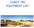 CABOT 750 EQUIPMENT LIST