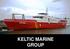 WELCOME. The Keltic Marine Group provides development, design, construction and management of specialized mission sensitive marine craft.