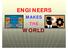 ENGINEERS MAKES THE WORLD