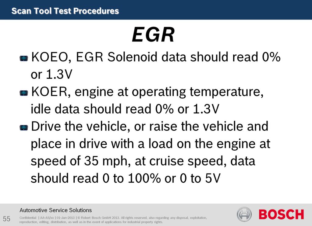 The purpose of this test is to test the EGR system. KOEO, EGR Solenoid data should read 0% or 1.3V KOER, engine at operating temperature, idle data should read 0% or 1.