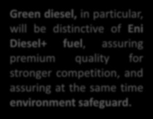 PRODUCT INNOVATION ENVIRONMENT SAFEGUARD Green diesel, in particular, will be distinctive of Eni Diesel+ fuel, assuring premium quality for stronger
