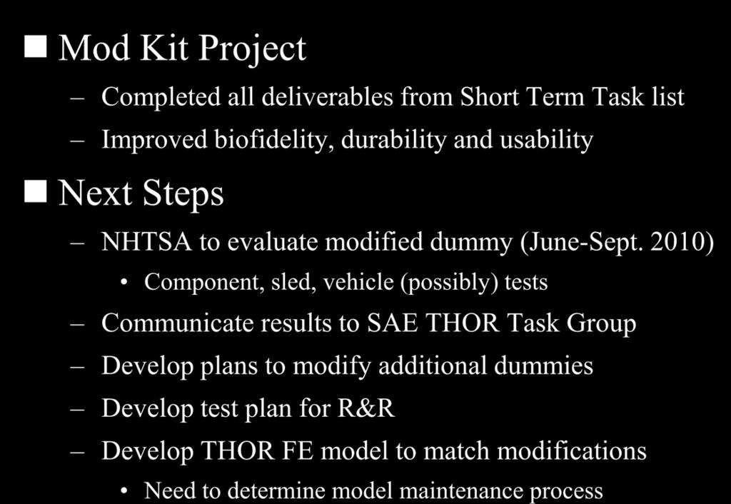 Summary: THOR Mod Kit Status Mod Kit Project Completed all deliverables from Short Term Task list Improved biofidelity, durability and usability Next Steps NHTSA to evaluate modified dummy (June-Sept.