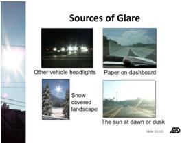 Sources of glare: Oncoming and following vehicle headlights Dirty windshield Paper on dashboard Snow-covered landscape The sun at dawn or dusk (ahead or behind) Flashing advertisement signs Rain