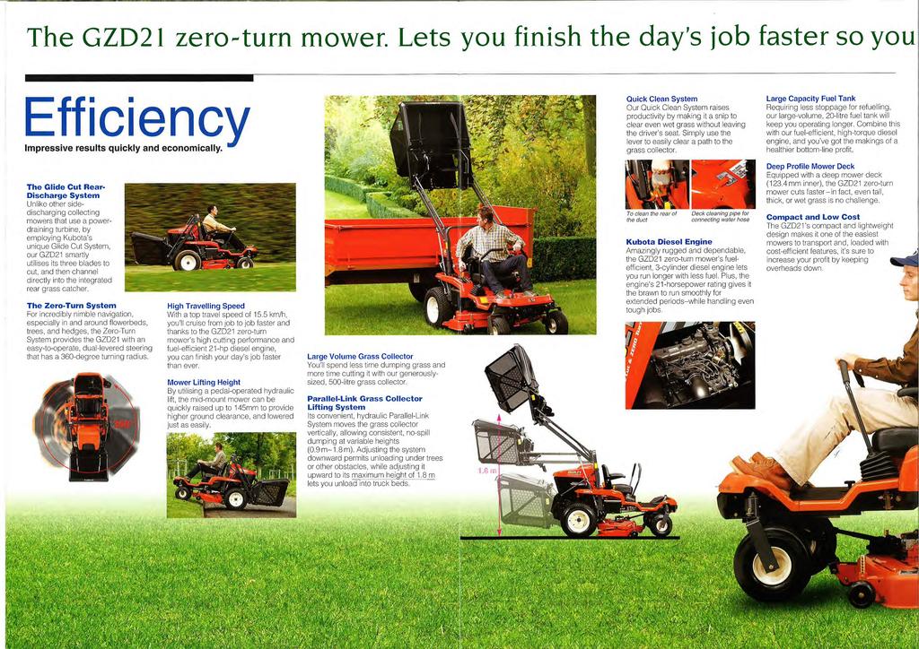 The GZD21 zero-turn mower. Lets you finish the day's job faster so you Efficiency Impressive results quickly and economically.