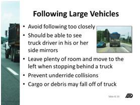 Following Large Vehicles One of the biggest problems resulting from tailgating a large vehicle is sight distance.