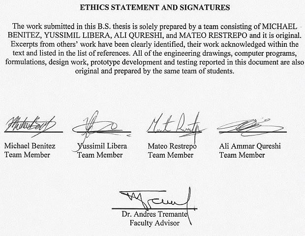 ETHICS STATEMENT AND SIGNATURES The work submitted in this B.S. thesis is solely prepared by a team consisting of MICHAEL BENITEZ, YUSSIMIL LIBERA, ALI QURESHI, and MATEO RESTREPO and it is original.