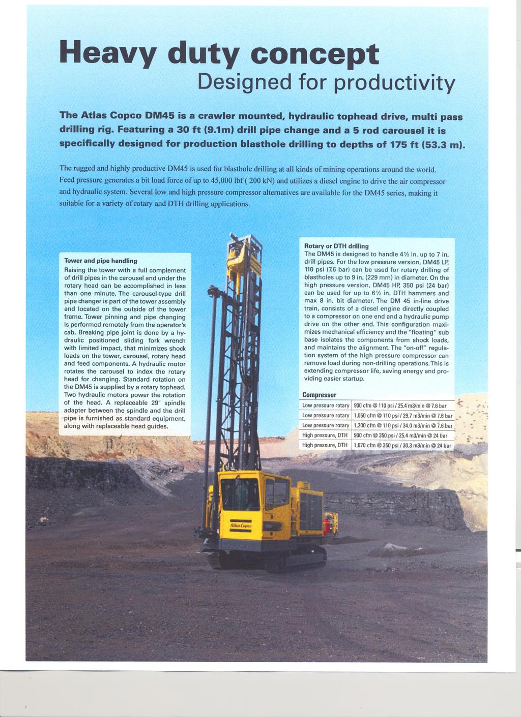 Heavy duty concept Designed for productivity The Atlas Copco DM45 is a crawler mounted, hydraulic tophead drive, multi pass drilling rig Featuring a 30 ft (91m) drill pipe change and a 5 rod carousel