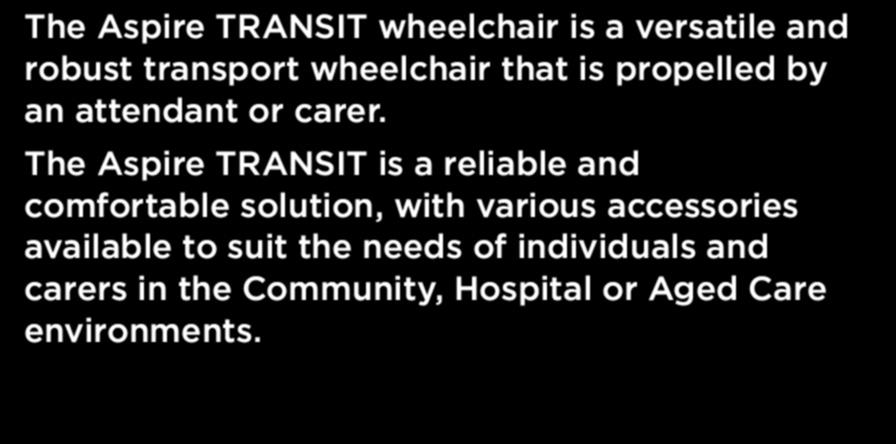 TRANSIT The Aspire TRANSIT wheelchair is a versatile and robust transport wheelchair that is propelled by an attendant or carer.
