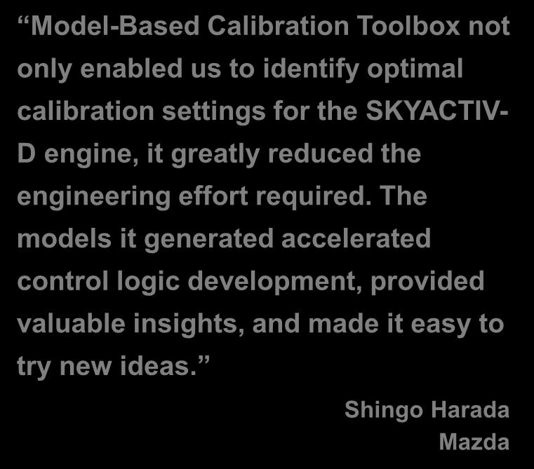 Mazda Speeds Next-Generation Engine Development of SKYACTIV TECHNOLOGY Challenge Optimize the efficiency of SKYACTIV engines while meeting strict emissions standards worldwide Solution Use Simulink