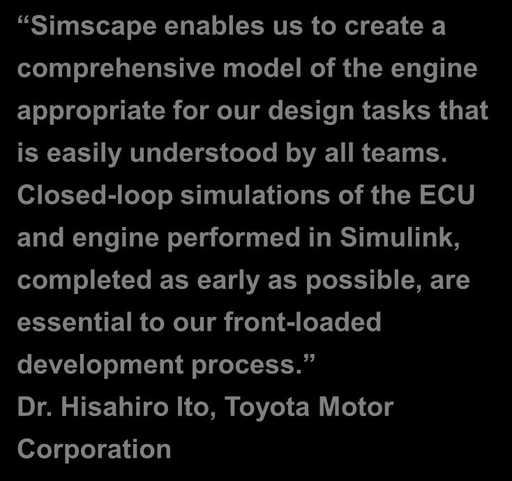 Comprehensive engine model developed Designs verified early in development Difficult-to-test conditions simulated Link to user story Simscape enables us to