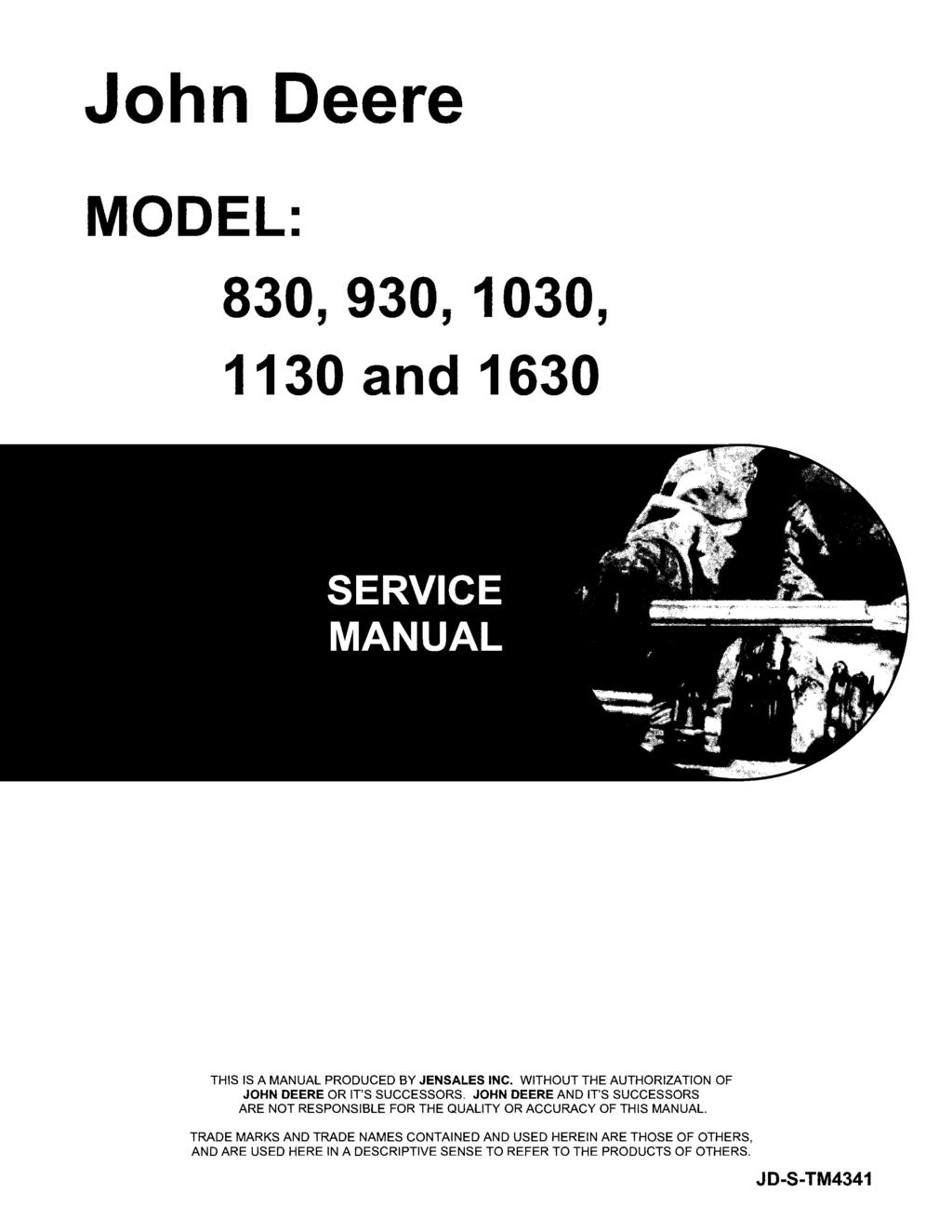 John Deere MODEL: 830, 930, 1030, 1130 and 1630 THIS IS A MANUAL PRODUCED BY JENSALES INC. WITHOUT THE AUTHORIZATION OF JOHN DEERE OR IT'S SUCCESSORS.