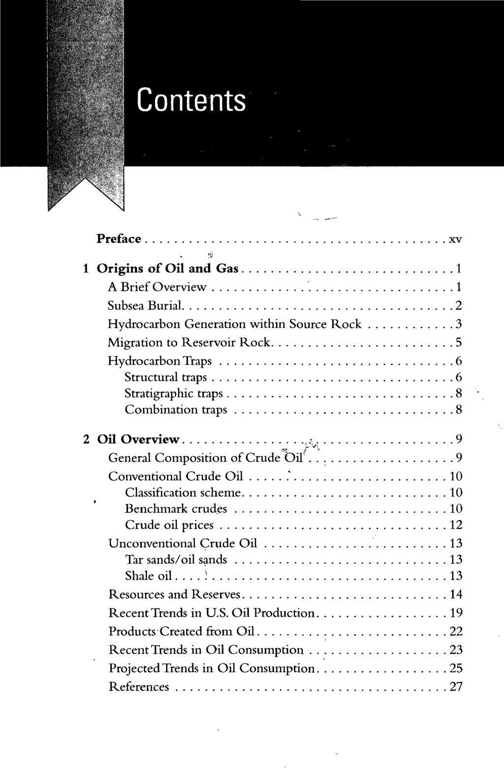 Contents Preface xv 1 Origins of Oil and Gas 1 A Brief Overview 1 Subsea Burial 2 Hydrocarbon Generation within Source Rock 3 Migration to Reservoir Rock 5 Hydrocarbon Traps 6 Structural traps 6